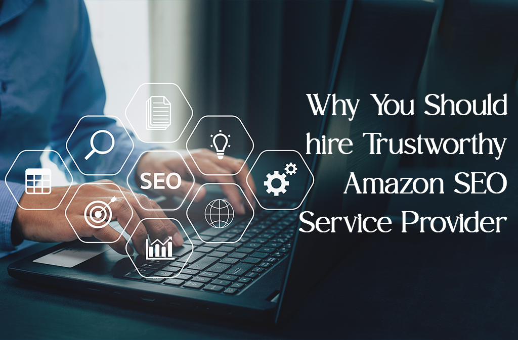 Why You Should hire Trustworthy Amazon SEO Service Provider